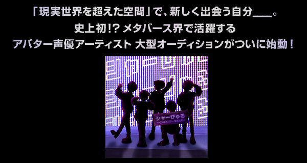 新しい世界で叶える、もう1人のなりたい自分____。史上初！メタバースを拠点に活動するアバター声優アーティストオーディション始動！音楽プロデューサーは決定次第 随時発表予定！