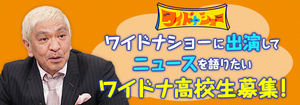 ワイドナショー | ワイドナショーに出演してニュースを語りたいワイドナ高校生募集！